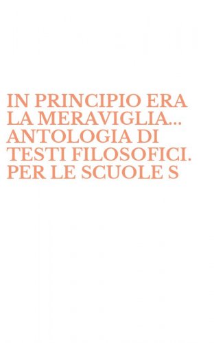IN PRINCIPIO ERA LA MERAVIGLIA... ANTOLOGIA DI TESTI FILOSOFICI. PER LE SCUOLE S - SUPERIORI