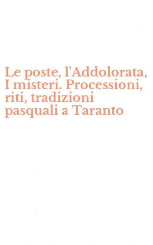 Le poste, l'Addolorata, I misteri. Processioni, riti, tradizioni pasquali a Taranto