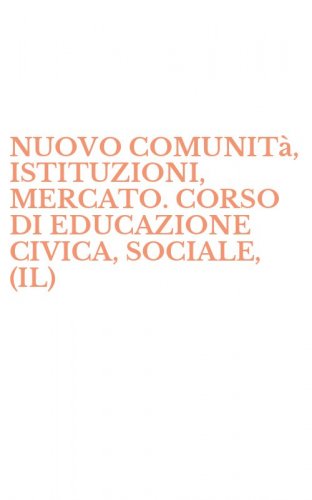 NUOVO COMUNIT&agrave;, ISTITUZIONI, MERCATO. CORSO DI EDUCAZIONE CIVICA, SOCIALE, (IL) - GIURIDICA, ECONOMICA