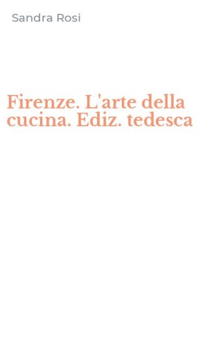 Firenze. L'arte della cucina. Ediz. tedesca