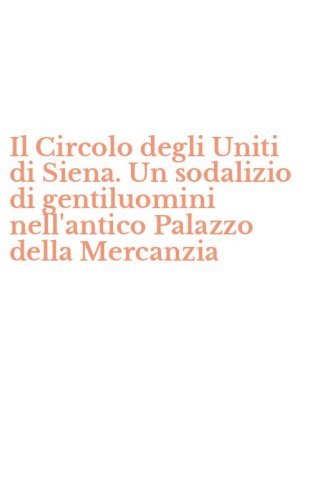 Il Circolo degli Uniti di Siena. Un sodalizio di gentiluomini nell'antico Palazzo della Mercanzia
