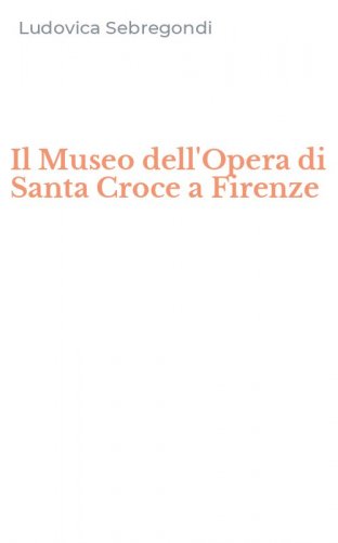 Il Museo dell'Opera di Santa Croce a Firenze
