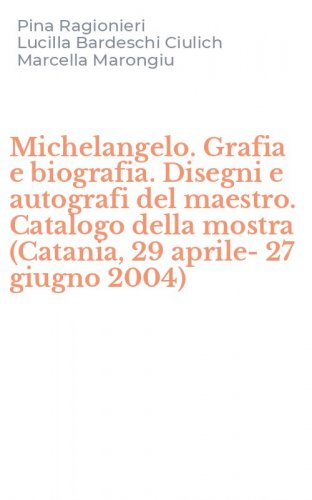 Michelangelo. Grafia e biografia. Disegni e autografi del maestro. Catalogo della mostra (Catania, 29 aprile-27 giugno 2004)