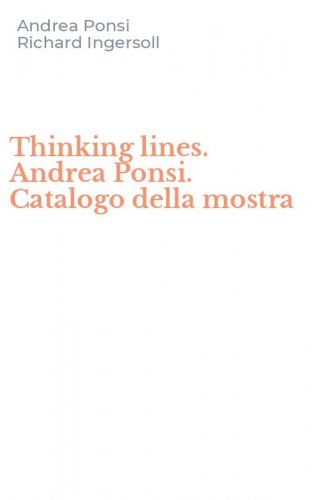 Thinking lines. Andrea Ponsi. Catalogo della mostra