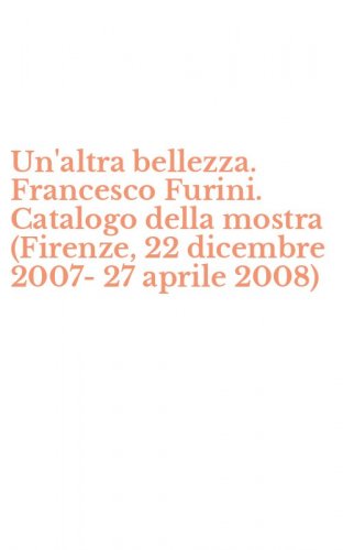 Un'altra bellezza. Francesco Furini. Catalogo della mostra (Firenze, 22 dicembre 2007-27 aprile 2008)