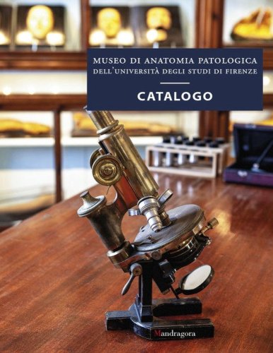 Museo di anatomia patologica dell'Universit&agrave; degli Studi di Firenze. Catalogo