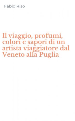 Il viaggio, profumi, colori e sapori di un artista viaggiatore dal Veneto alla Puglia