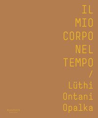 Il mio corpo nel tempo. L&uuml;thi, Ontani, Opalka. Catalogo della mostra (Verona, 13 ottobre 2017-28 gennaio 2018). Ediz. italiana e inglese