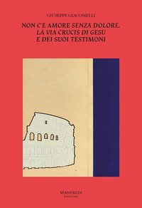 Non c'&egrave; amore senza dolore. La Via Crucis di Ges&ugrave; e dei suoi testimoni