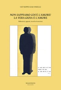 Non sappiamo cos'&egrave; l'amore! La vera gioia &egrave; l'amore. Riflessioni, appunti, ricordi ed emozioni