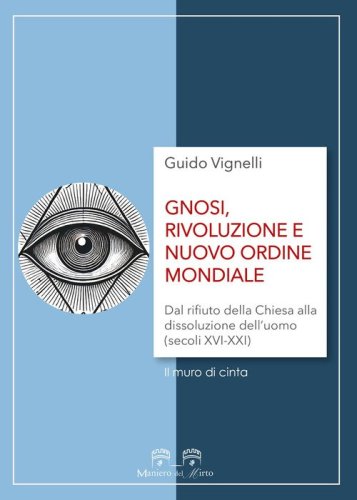 Gnosi, rivoluzione e nuovo ordine mondiale. Dal rifiuto della Chiesa alla dissoluzione dell'uomo (secoli XVI-XXI)