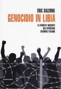 Genocidio in Libia. Le atrocit&agrave; nascoste dell'avventura coloniale italiana