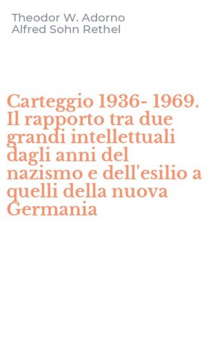 Carteggio 1936-1969. Il rapporto tra due grandi intellettuali dagli anni del nazismo e dell'esilio a quelli della nuova Germania