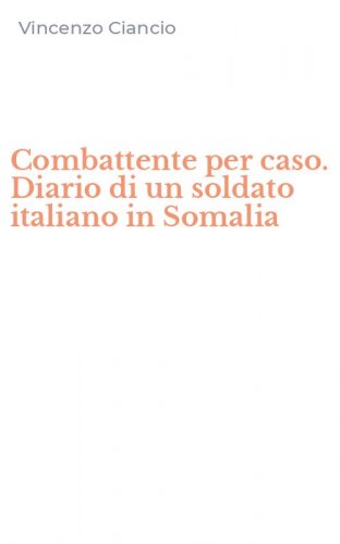 Combattente per caso. Diario di un soldato italiano in Somalia