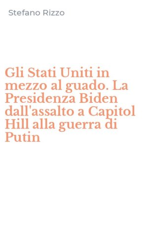 Gli Stati Uniti in mezzo al guado. La Presidenza Biden dall'assalto a Capitol Hill alla guerra di Putin