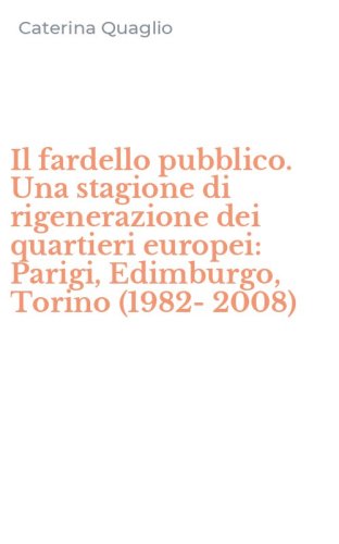 Il fardello pubblico. Una stagione di rigenerazione dei quartieri europei: Parigi, Edimburgo, Torino (1982-2008)