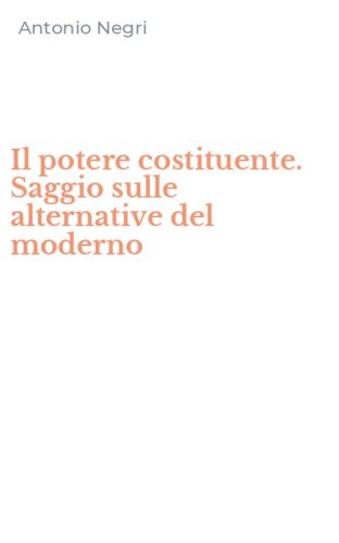 Il potere costituente. Saggio sulle alternative del moderno