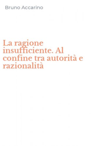 La ragione insufficiente. Al confine tra autorit&agrave; e razionalit&agrave;