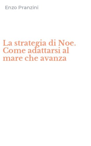 La strategia di Noe. Come adattarsi al mare che avanza