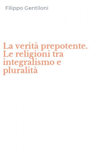 La verit&agrave; prepotente. Le religioni tra integralismo e pluralit&agrave;