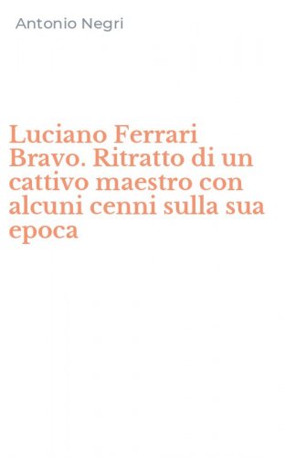 Luciano Ferrari Bravo. Ritratto di un cattivo maestro con alcuni cenni sulla sua epoca