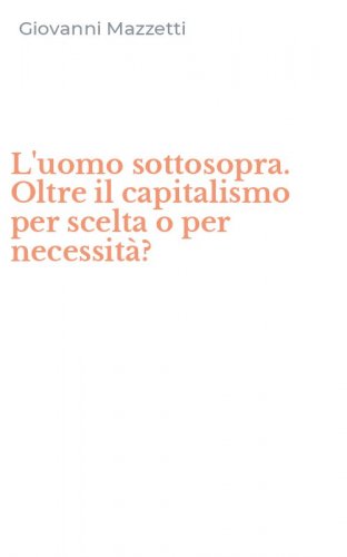 L'uomo sottosopra. Oltre il capitalismo per scelta o per necessit&agrave;?