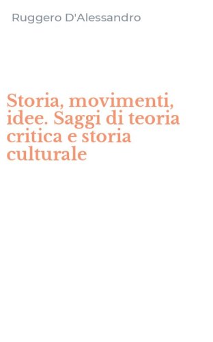 Storia, movimenti, idee. Saggi di teoria critica e storia culturale