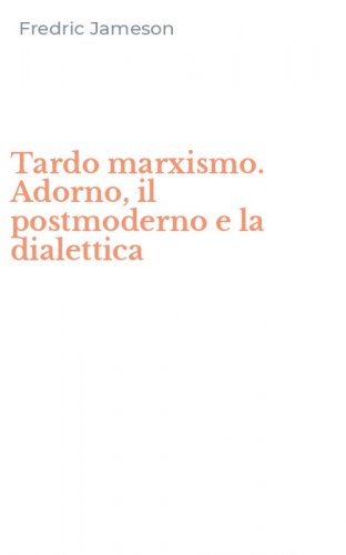 Tardo marxismo. Adorno, il postmoderno e la dialettica