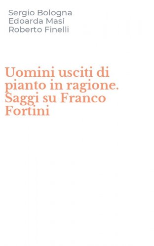 Uomini usciti di pianto in ragione. Saggi su Franco Fortini