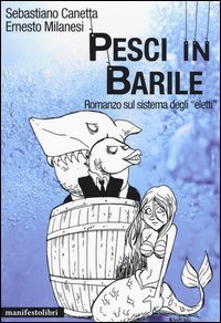Pesci in barile. Romanzo sul sistema degli &laquo;eletti&raquo;
