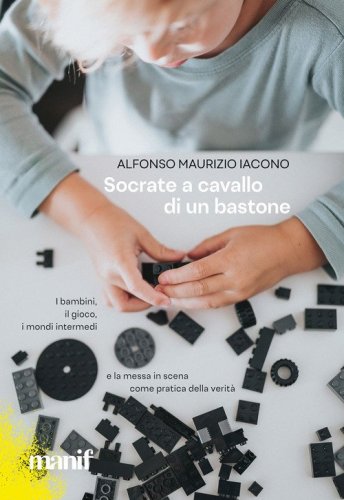 Socrate a cavallo di un bastone. I bambini, il gioco, i mondi intermedi e la messa in scena come pratica della verit&agrave;