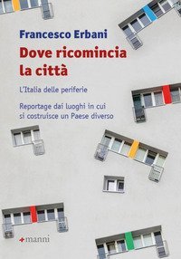 Dove ricomincia la citt&agrave;. L'Italia delle periferie. Reportage dai luoghi in cui si costruisce un Paese diverso