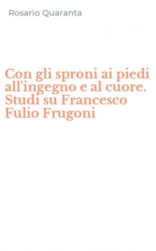 Con gli sproni ai piedi all'ingegno e al cuore. Studi su Francesco Fulio Frugoni