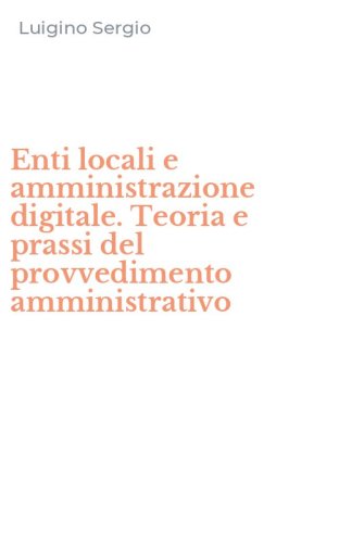 Enti locali e amministrazione digitale. Teoria e prassi del provvedimento amministrativo