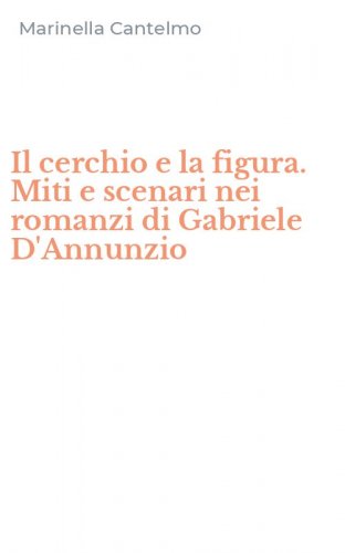 Il cerchio e la figura. Miti e scenari nei romanzi di Gabriele D'Annunzio
