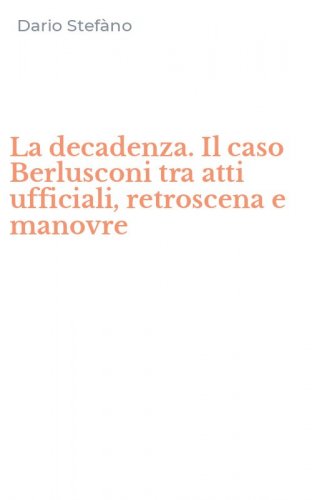 La decadenza. Il caso Berlusconi tra atti ufficiali, retroscena e manovre