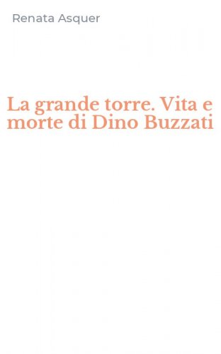 La grande torre. Vita e morte di Dino Buzzati