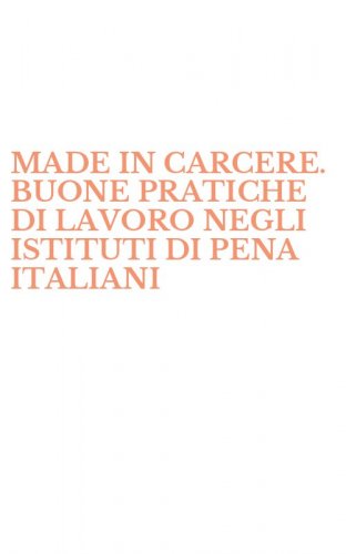 MADE IN CARCERE. BUONE PRATICHE DI LAVORO NEGLI ISTITUTI DI PENA ITALIANI