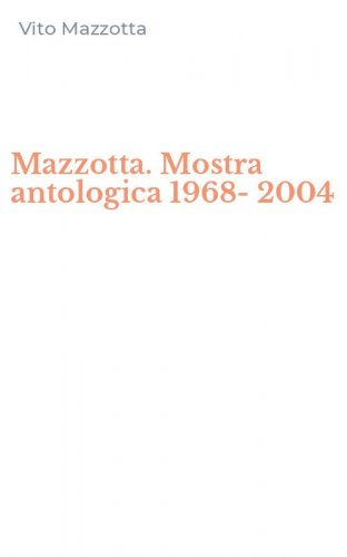 Mazzotta. Mostra antologica 1968-2004