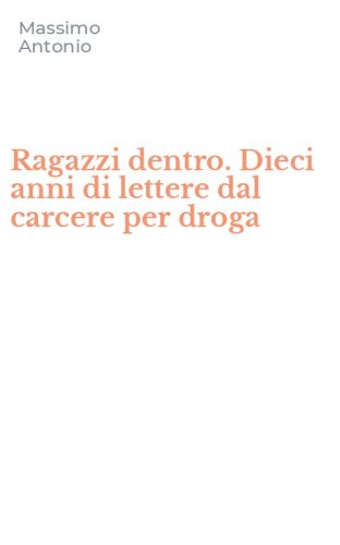 Ragazzi dentro. Dieci anni di lettere dal carcere per droga