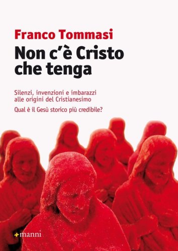 Non c'&egrave; Cristo che tenga. Silenzi, invenzioni e imbarazzi alle origini del Cristianesimo. Qual &egrave; il Ges&ugrave; storico pi&ugrave; credibile? - CRISTIANESIMO