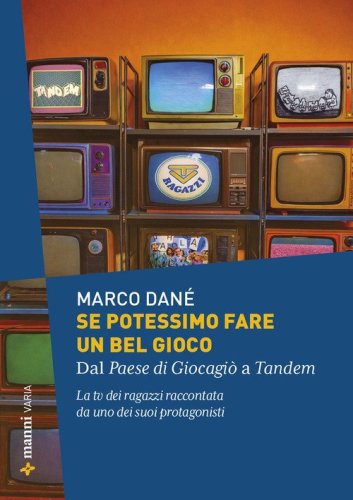 Se potessimo fare un bel gioco. Dal Paese di Giocagi&ograve; a Tandem. La tv dei ragazzi raccontata da uno dei suoi protagonisti