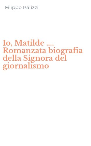 Io, Matilde .... Romanzata biografia della Signora del giornalismo