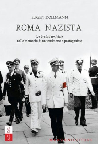Roma nazista. Le &laquo;brutali amicizie&raquo; nelle memorie di un testimone e protagonista