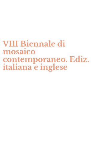 VIII Biennale di mosaico contemporaneo. Ediz. italiana e inglese