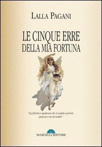 Le cinque erre della mia fortuna. La felicit&agrave; &egrave; qualcosa che si sceglie a priori, piaccia o non la realt&agrave;