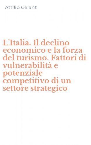 L'Italia. Il declino economico e la forza del turismo. Fattori di vulnerabilit&agrave; e potenziale competitivo di un settore strategico