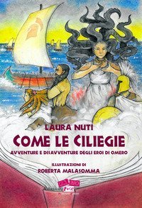 Come le ciliegie. Avventure e disavventure degli eroi di Omero