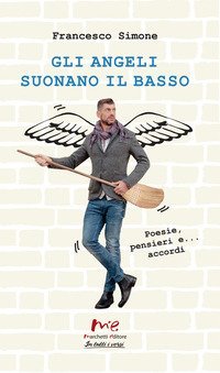 Gli angeli suonano il basso. Poesie, pensieri e... accordi