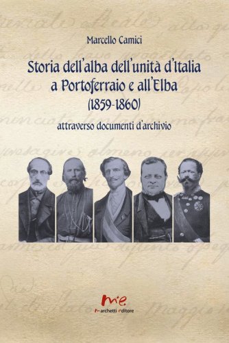 Storia dell'alba dell'Unit&agrave; d'Italia a Portoferraio e all'Elba (1859-1860) attraverso documenti d'archivio